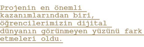 Projenin en nemli kazan mlar ndan biri,   rencilerimizin dijital d nyan n g r nmeyen y z n  fark etmeleri oldu.