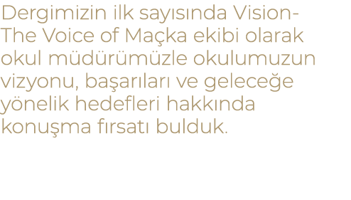 Dergimizin ilk say s nda Vision The Voice of Ma ka ekibi olarak okul m d r m zle okulumuzun vizyonu, ba ar lar ve ge...